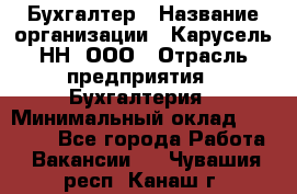 Бухгалтер › Название организации ­ Карусель-НН, ООО › Отрасль предприятия ­ Бухгалтерия › Минимальный оклад ­ 35 000 - Все города Работа » Вакансии   . Чувашия респ.,Канаш г.